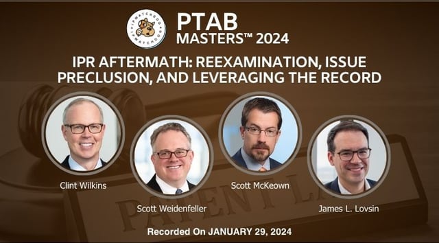 PTAB 2024 – IPR Aftermath: Reexamination, Issue Preclusion, and Leveraging the Record – January 30, 2024