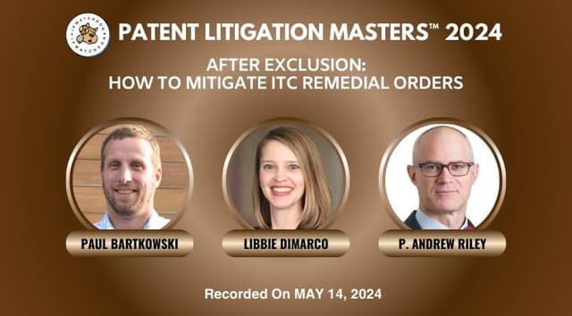 Patent Litigation 2024 – After Exclusion: How to Mitigate ITC Remedial Orders – May 14, 2024
